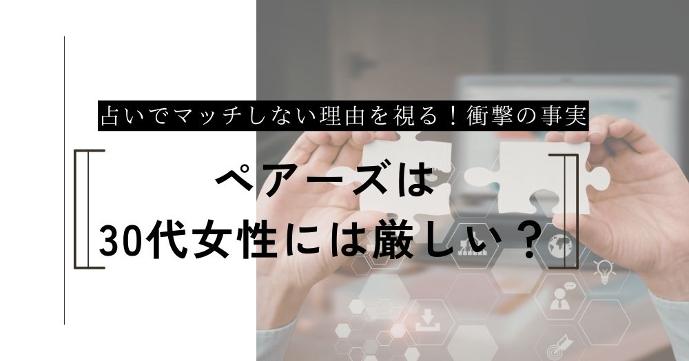 ペアーズは30代女性には厳しい？マッチしない理由を占いで視たら衝撃の事実が判明