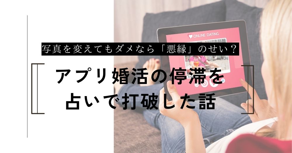 写真を変えてもダメなら「悪縁」のせい？アプリ婚活の停滞を占いで打破した話