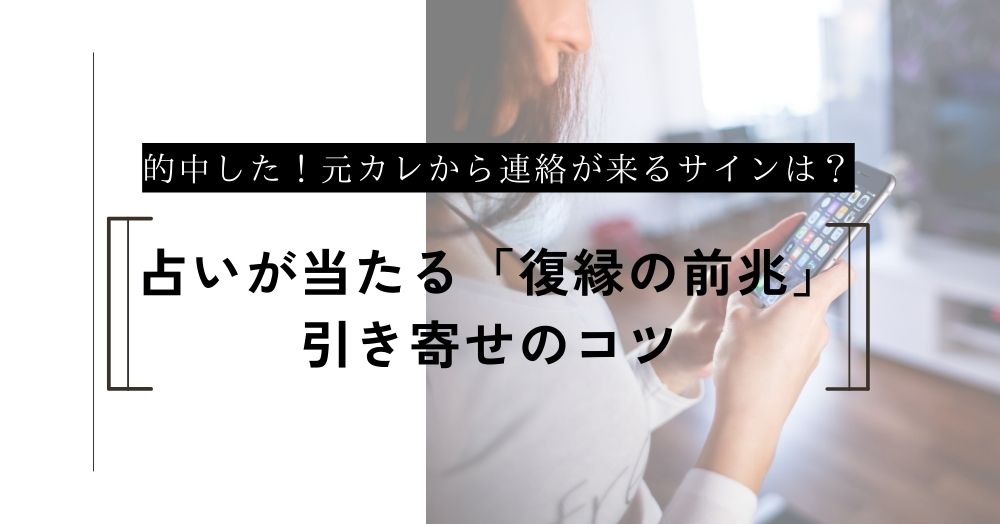 元カレから連絡が来るサイン？占いで的中した「復縁の前兆」と引き寄せのコツ
