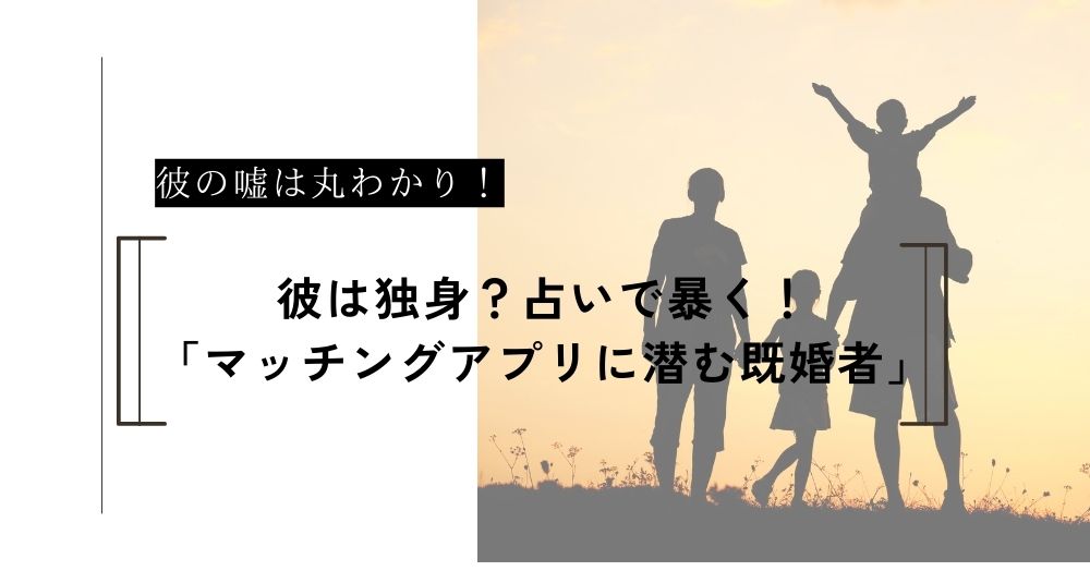 彼は独身？占いで暴く「マッチングアプリに潜む既婚者」の嘘