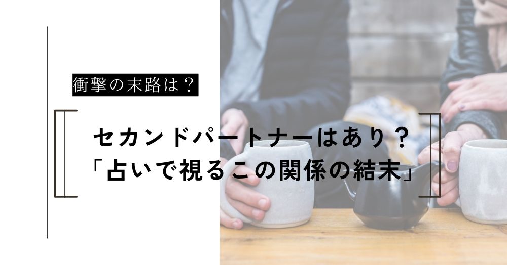 セカンドパートナーはあり？占いで視る「この関係の衝撃の末路」