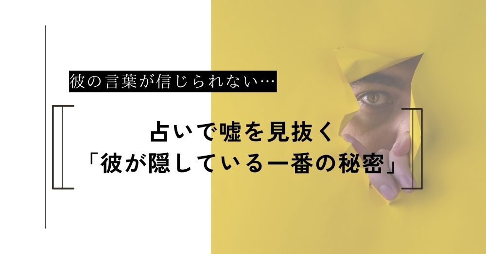 彼の言葉が信じられない。占いで視る「彼が隠している一番の秘密」
