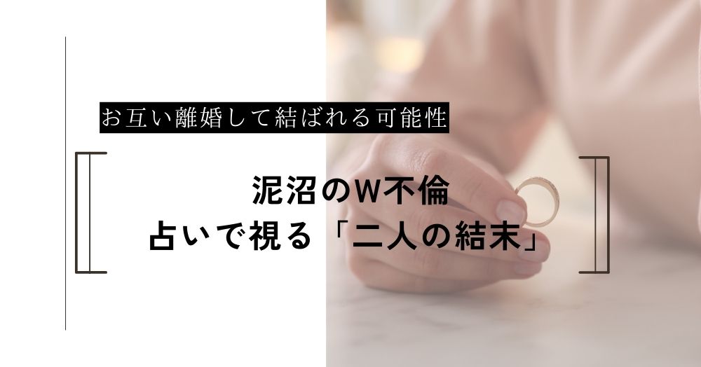 泥沼のW不倫。占いで視る「二人とも離婚して結ばれる」可能性