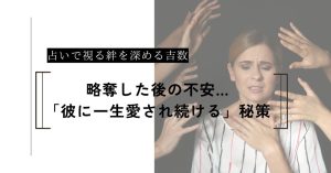 略奪した後の不安…占いで視る「彼に一生愛され続ける」秘策