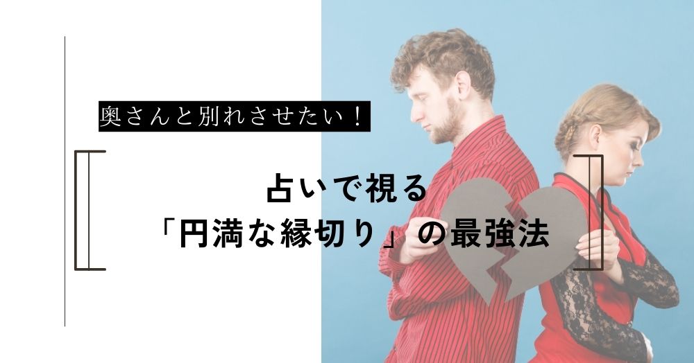奥さんと別れさせたい。占いで視る「円満な縁切り」の最強法