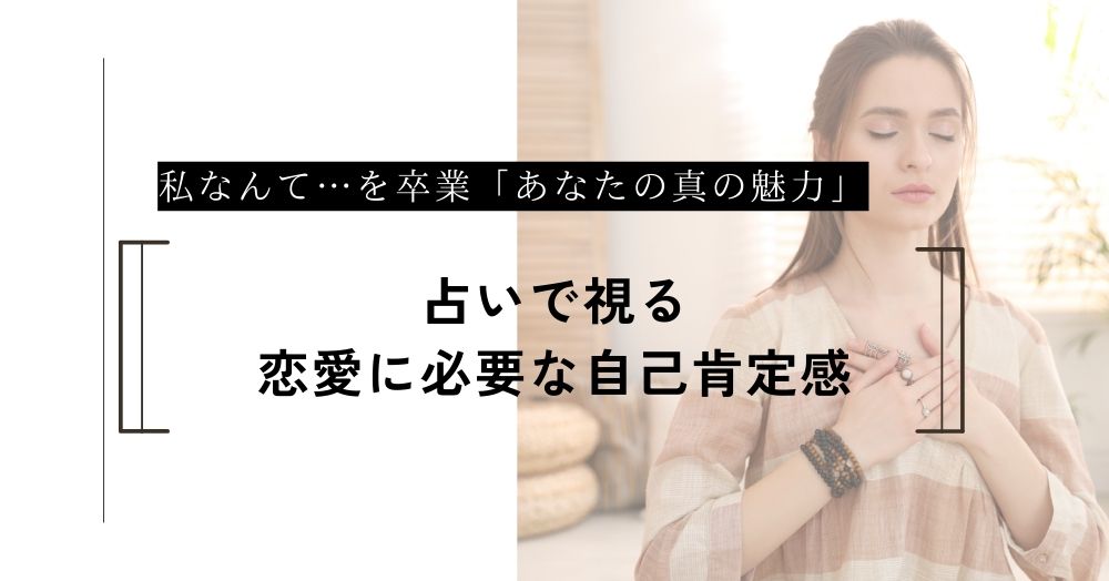 私なんて…を卒業。占いで視る「あなたの真の魅力」と愛される理由