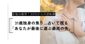 31歳、独身の焦り。占いで視る「あなたが最後に選ぶ最高の夫」